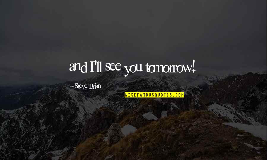 See U Tomorrow Quotes By Steve Brian: and I'll see you tomorrow! See U Tomorrow Quotes By Steve Brian: and I'll see you tomorrow!