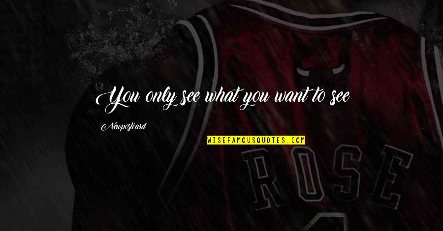 See What You Want Quotes By Newpostcard: You only see what you want to see See What You Want Quotes By Newpostcard: You only see what you want to see