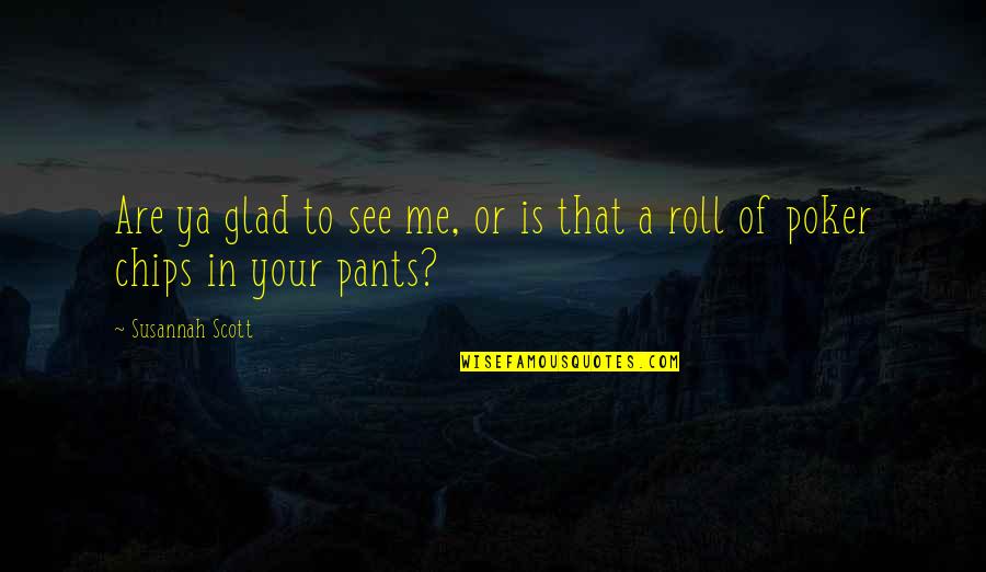 See Ya Soon Quotes By Susannah Scott: Are ya glad to see me, or is