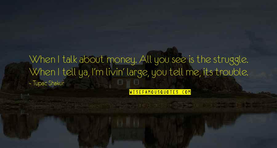 See Ya Soon Quotes By Tupac Shakur: When I talk about money. All you see