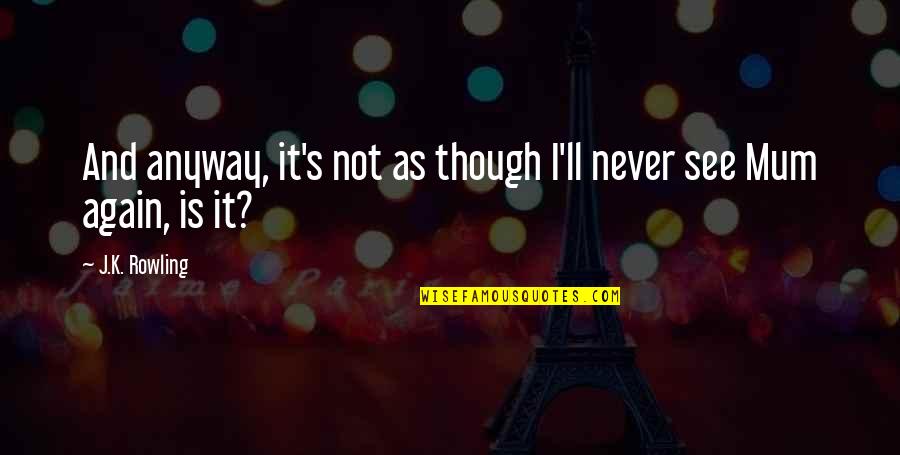 See You Again Death Quotes By J.K. Rowling: And anyway, it's not as though I'll never