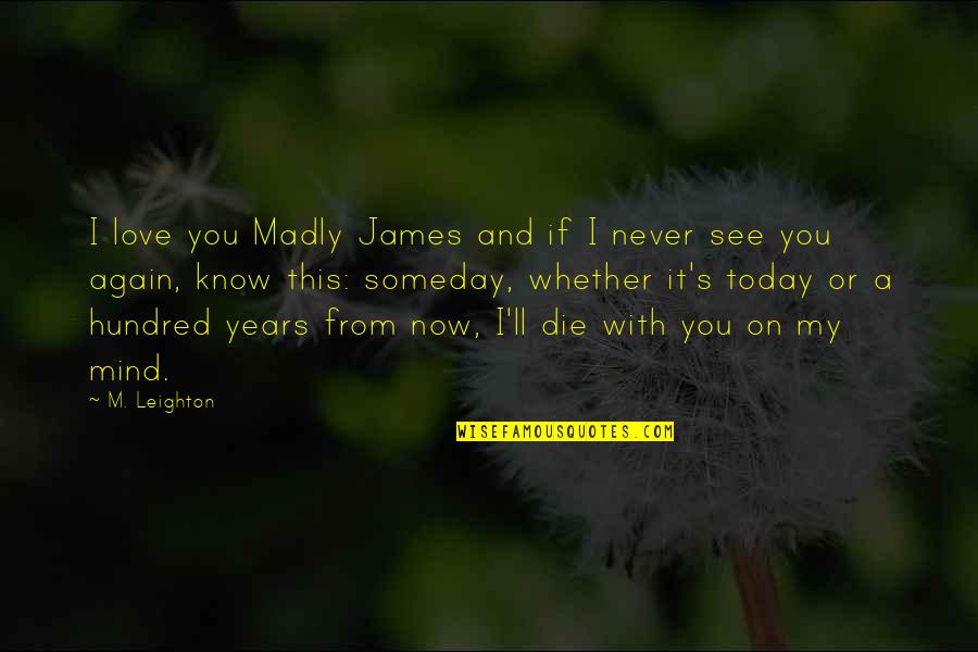 See You Again Love Quotes By M. Leighton: I love you Madly James and if I