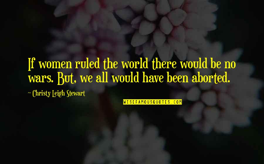 See You Again Someday Quotes By Christy Leigh Stewart: If women ruled the world there would be See You Again Someday Quotes By Christy Leigh Stewart: If women ruled the world there would be