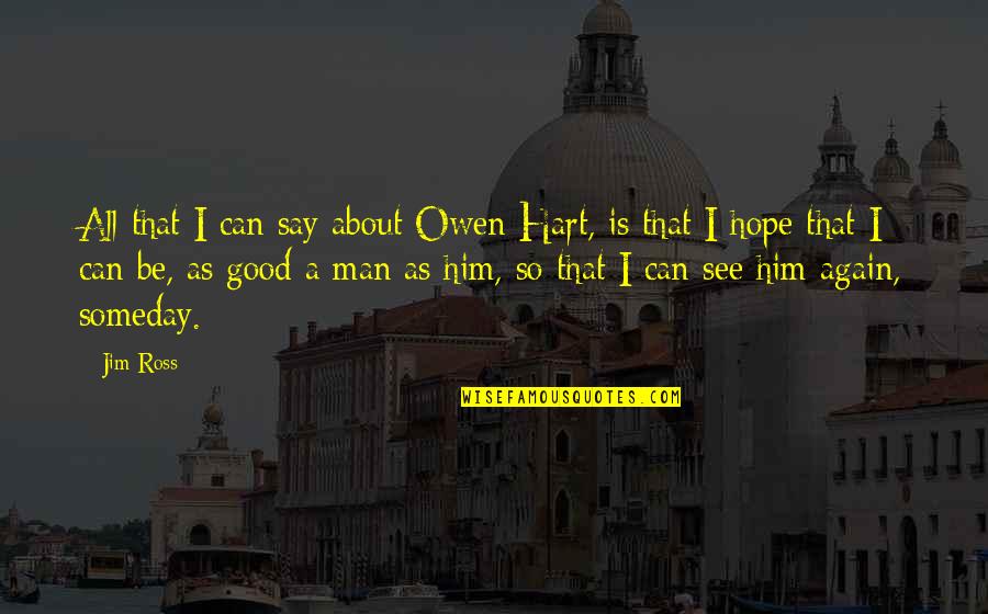 See You Again Someday Quotes By Jim Ross: All that I can say about Owen Hart, See You Again Someday Quotes By Jim Ross: All that I can say about Owen Hart,