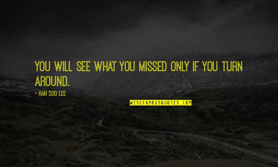 See You Around Quotes By Han Soo Lee: You will see what you missed only if