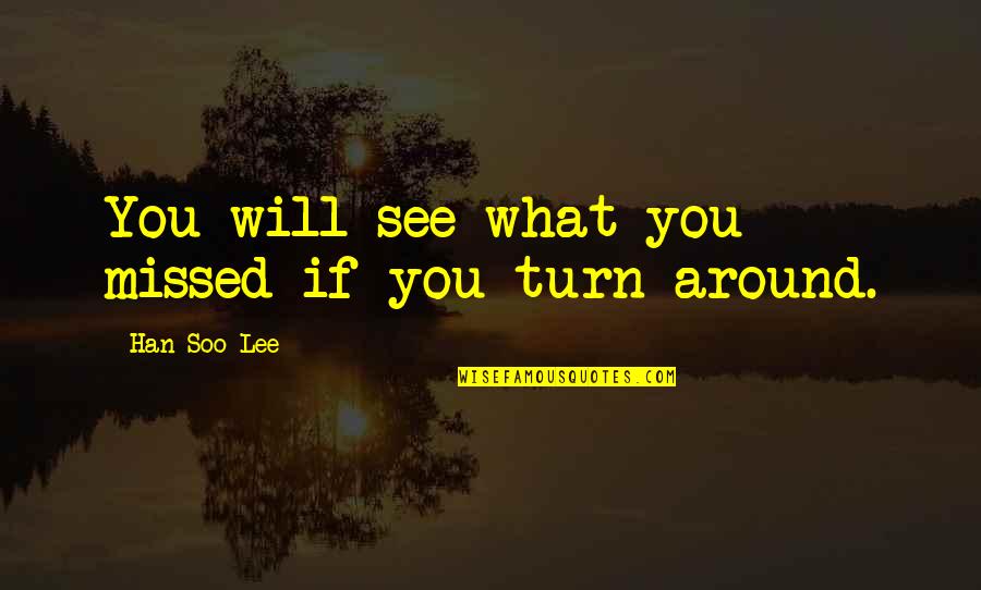 See You Around Quotes By Han Soo Lee: You will see what you missed if you