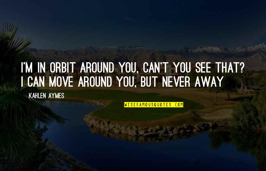 See You Around Quotes By Kahlen Aymes: I'm in orbit around you, can't you see
