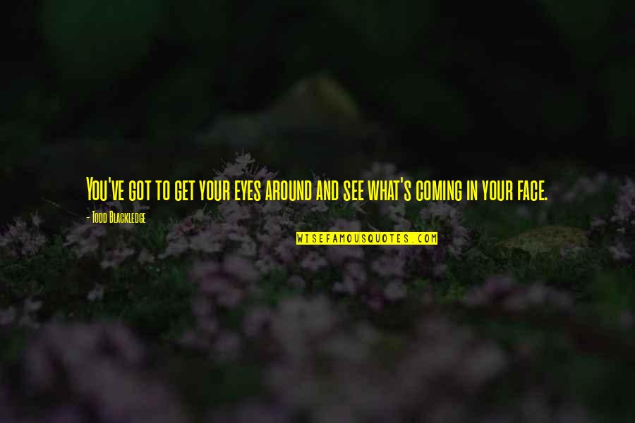 See You Around Quotes By Todd Blackledge: You've got to get your eyes around and