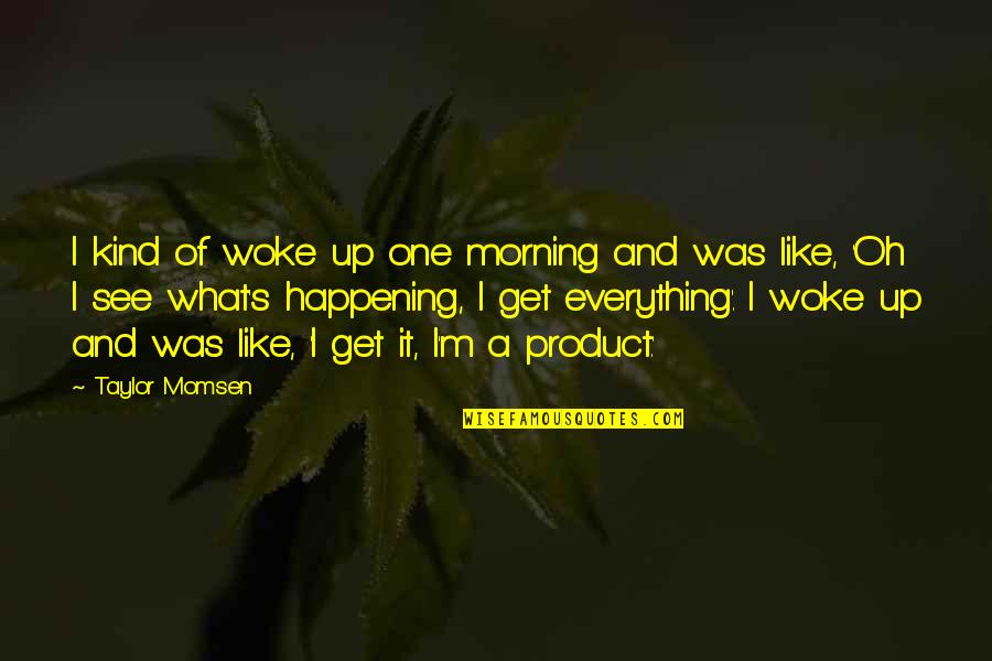 See You In The Morning Quotes By Taylor Momsen: I kind of woke up one morning and See You In The Morning Quotes By Taylor Momsen: I kind of woke up one morning and