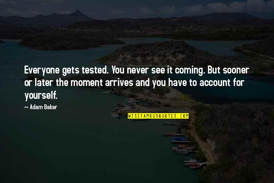 See You Later Other Quotes By Adam Baker: Everyone gets tested. You never see it coming.