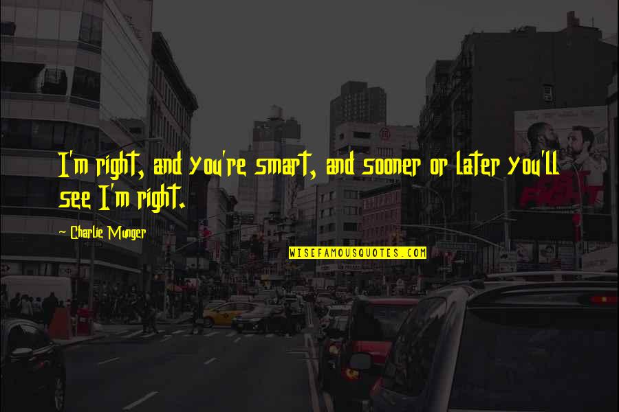 See You Later Other Quotes By Charlie Munger: I'm right, and you're smart, and sooner or