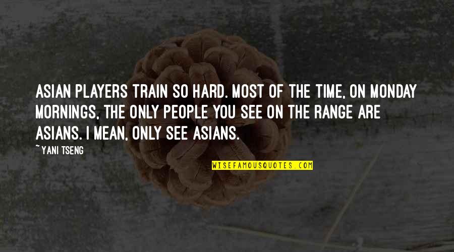 See You Monday Quotes By Yani Tseng: Asian players train so hard. Most of the See You Monday Quotes By Yani Tseng: Asian players train so hard. Most of the