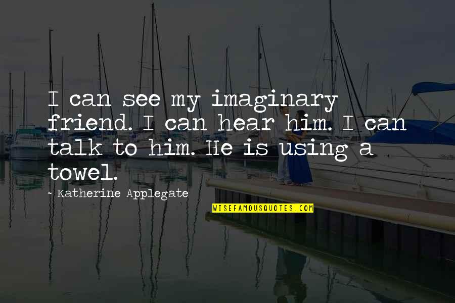 See You My Friend Quotes By Katherine Applegate: I can see my imaginary friend. I can See You My Friend Quotes By Katherine Applegate: I can see my imaginary friend. I can