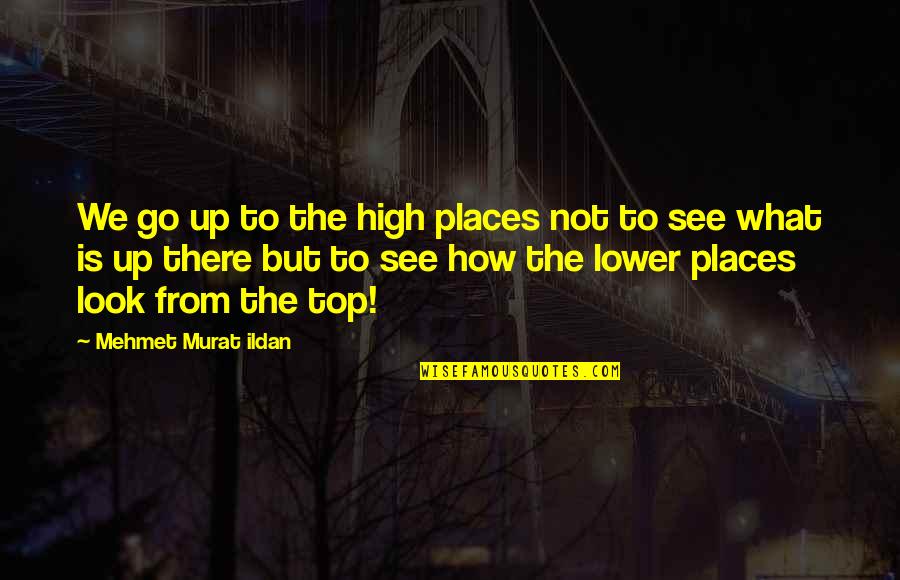 See You On Top Quotes By Mehmet Murat Ildan: We go up to the high places not