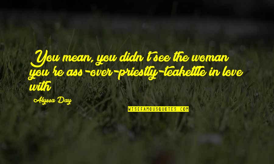 See You Quotes By Alyssa Day: You mean, you didn't see the woman you're