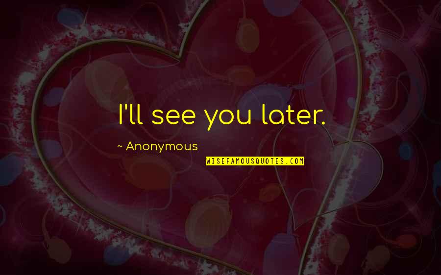See You Quotes By Anonymous: I'll see you later. See You Quotes By Anonymous: I'll see you later.