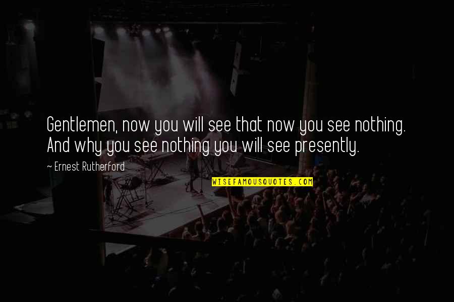 See You Quotes By Ernest Rutherford: Gentlemen, now you will see that now you See You Quotes By Ernest Rutherford: Gentlemen, now you will see that now you