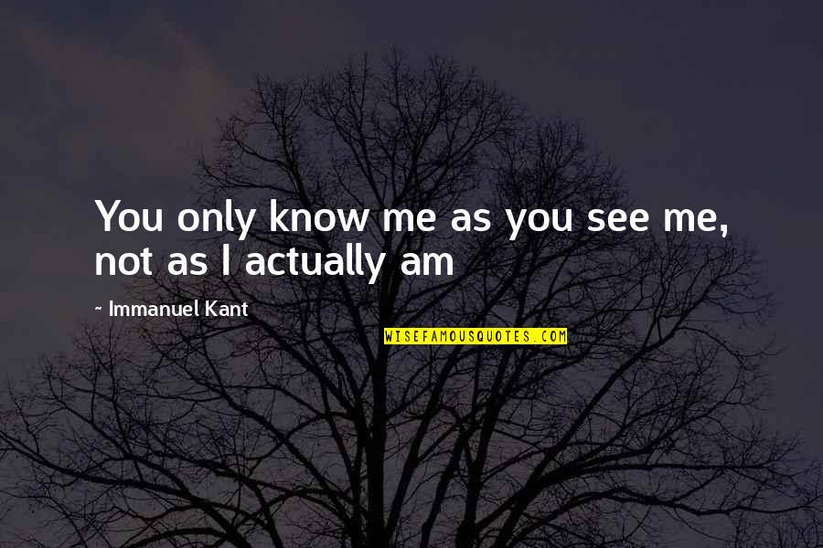 See You Quotes By Immanuel Kant: You only know me as you see me, See You Quotes By Immanuel Kant: You only know me as you see me,