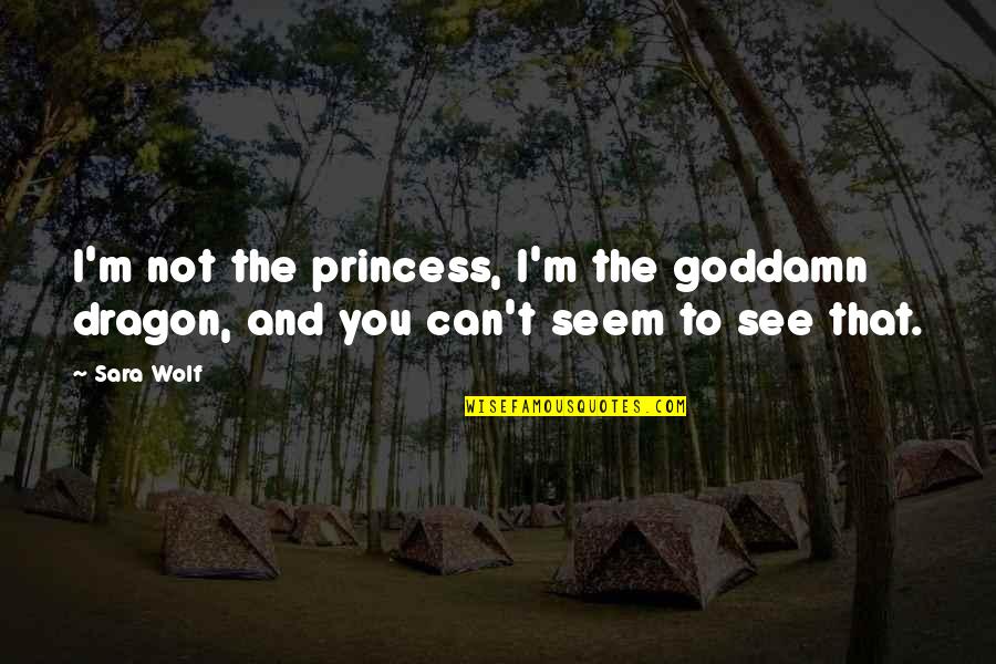 See You Quotes By Sara Wolf: I'm not the princess, I'm the goddamn dragon,