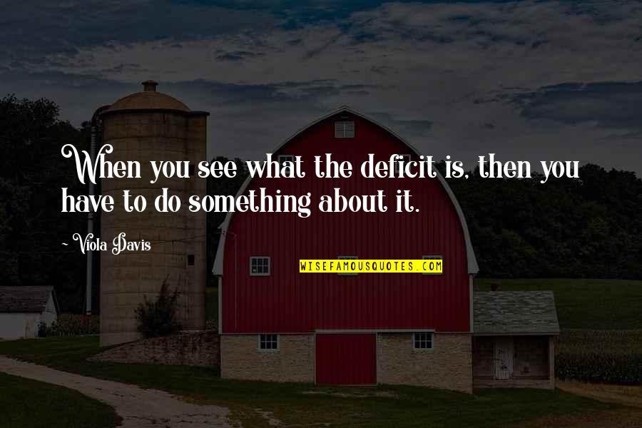 See You Quotes By Viola Davis: When you see what the deficit is, then