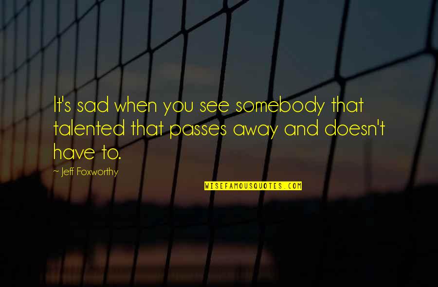 See You Sad Quotes By Jeff Foxworthy: It's sad when you see somebody that talented