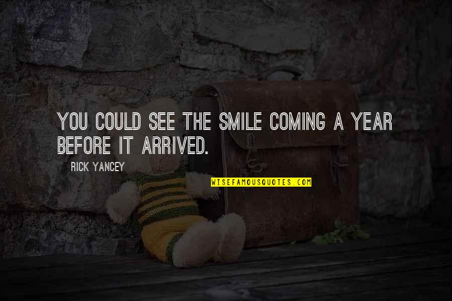 See You Smile Quotes By Rick Yancey: You could see the smile coming a year See You Smile Quotes By Rick Yancey: You could see the smile coming a year