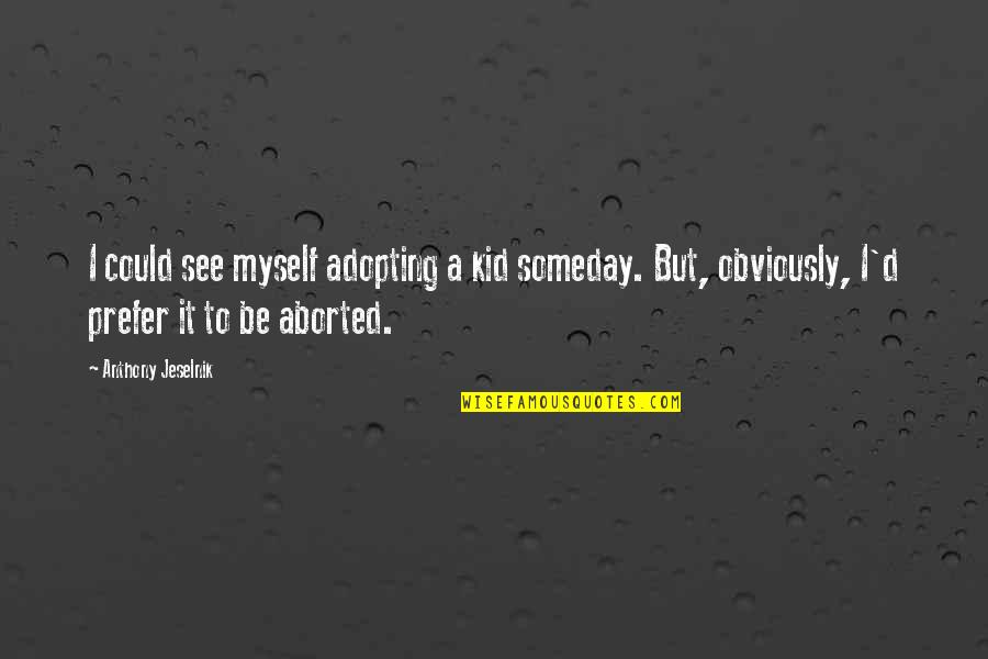 See You Someday Quotes By Anthony Jeselnik: I could see myself adopting a kid someday. See You Someday Quotes By Anthony Jeselnik: I could see myself adopting a kid someday.