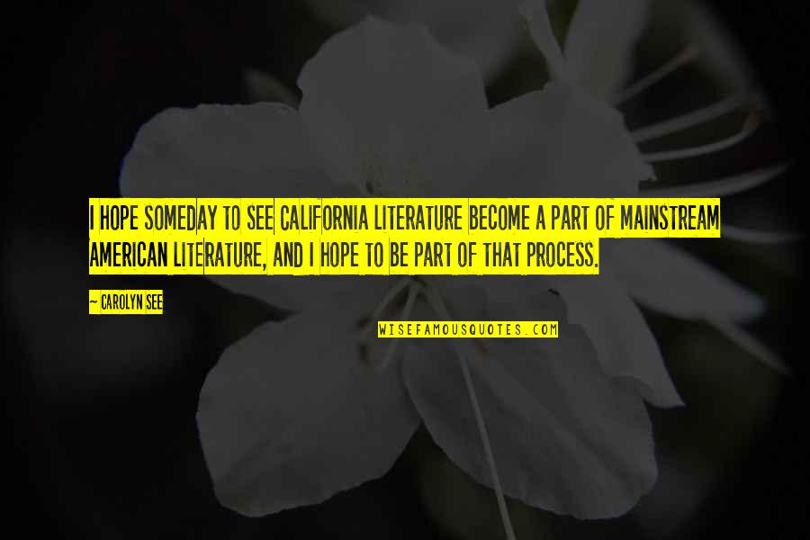 See You Someday Quotes By Carolyn See: I hope someday to see California literature become See You Someday Quotes By Carolyn See: I hope someday to see California literature become