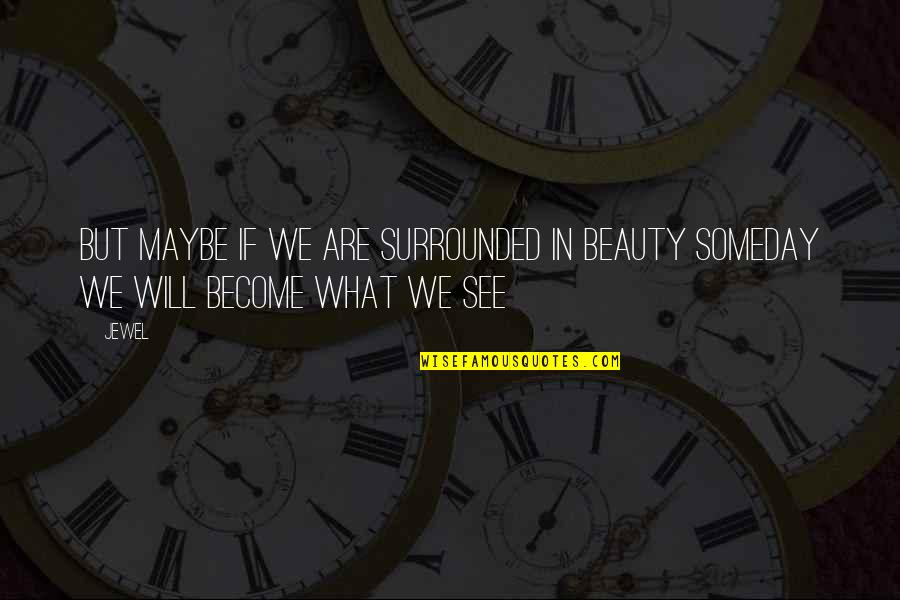 See You Someday Quotes By Jewel: But maybe if we are surrounded in beauty