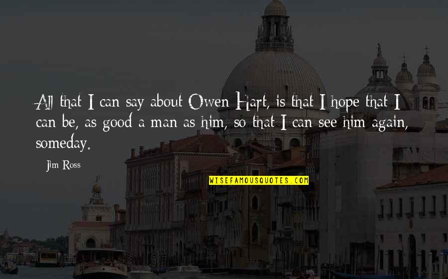 See You Someday Quotes By Jim Ross: All that I can say about Owen Hart, See You Someday Quotes By Jim Ross: All that I can say about Owen Hart,