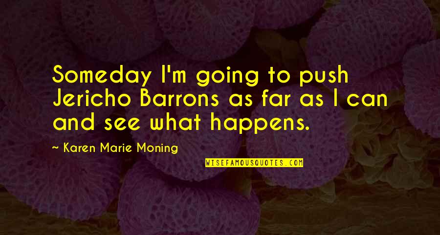 See You Someday Quotes By Karen Marie Moning: Someday I'm going to push Jericho Barrons as See You Someday Quotes By Karen Marie Moning: Someday I'm going to push Jericho Barrons as