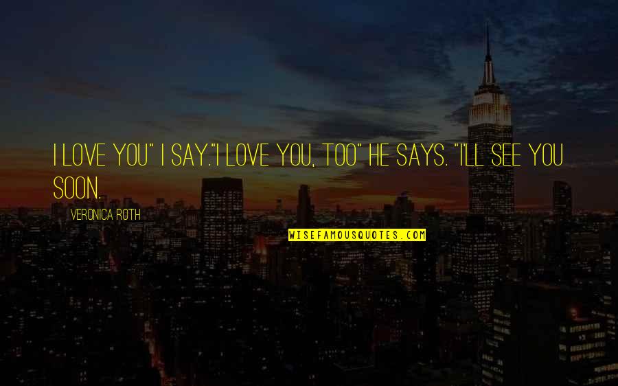 See You Soon Love Quotes By Veronica Roth: I love you" I say."I love you, too"