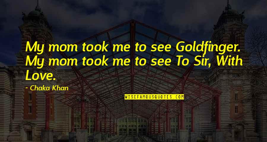 See You Soon Mom Quotes By Chaka Khan: My mom took me to see Goldfinger. My