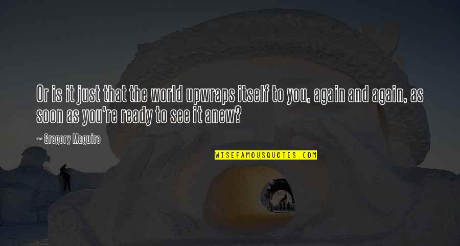 See You Soon Quotes By Gregory Maguire: Or is it just that the world upwraps