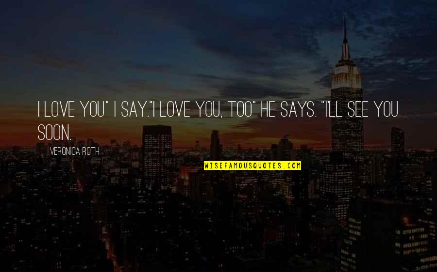 See You Soon Quotes By Veronica Roth: I love you" I say."I love you, too"