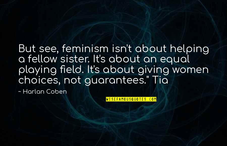 See You Soon Sister Quotes By Harlan Coben: But see, feminism isn't about helping a fellow