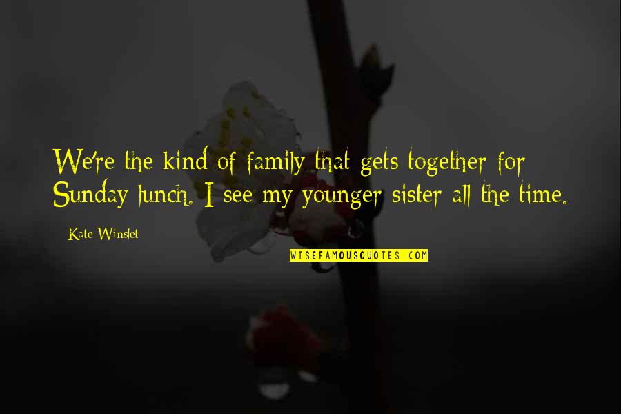 See You Soon Sister Quotes By Kate Winslet: We're the kind of family that gets together
