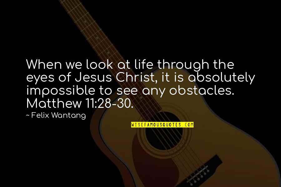 See You Through My Eyes Quotes By Felix Wantang: When we look at life through the eyes