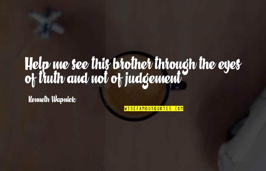 See You Through My Eyes Quotes By Kenneth Wapnick: Help me see this brother through the eyes