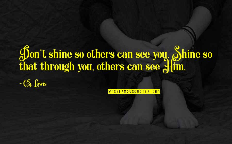 See You Through Quotes By C.S. Lewis: Don't shine so others can see you. Shine