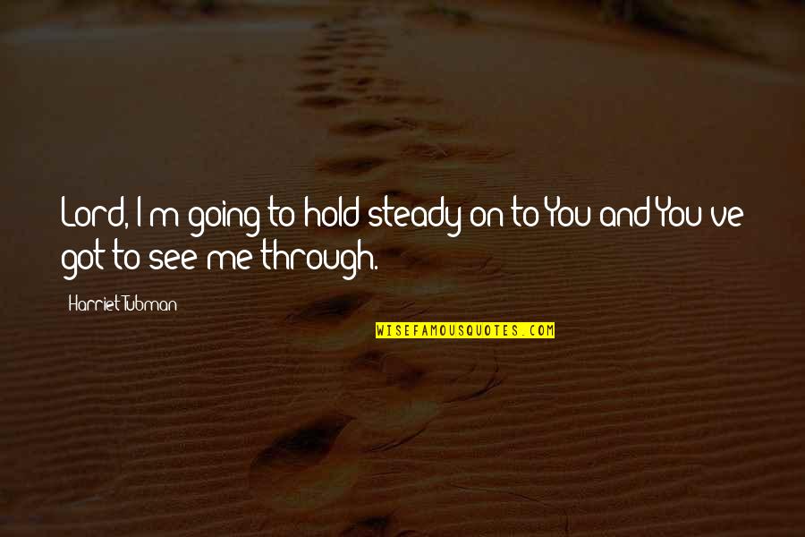 See You Through Quotes By Harriet Tubman: Lord, I'm going to hold steady on to