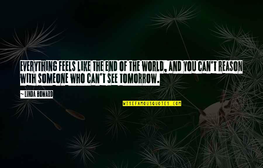 See You Tomorrow Quotes By Linda Howard: Everything feels like the end of the world, See You Tomorrow Quotes By Linda Howard: Everything feels like the end of the world,