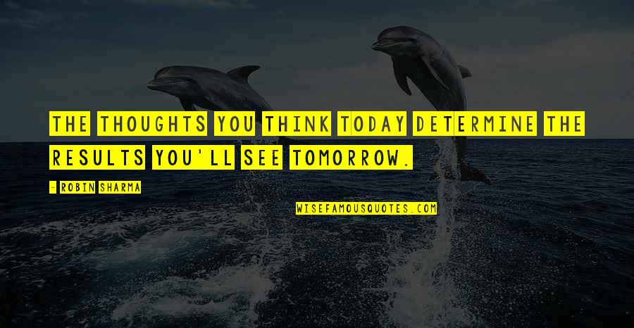 See You Tomorrow Quotes By Robin Sharma: The thoughts you think today determine the results