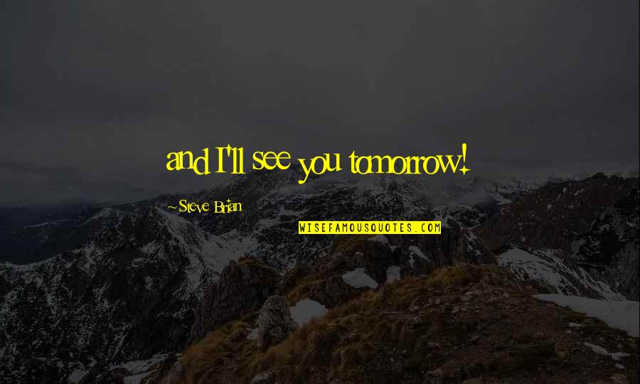 See You Tomorrow Quotes By Steve Brian: and I'll see you tomorrow!