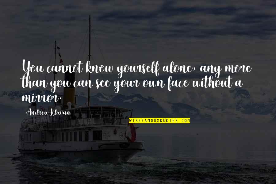 See Your Face Quotes By Andrew Klavan: You cannot know yourself alone, any more than See Your Face Quotes By Andrew Klavan: You cannot know yourself alone, any more than