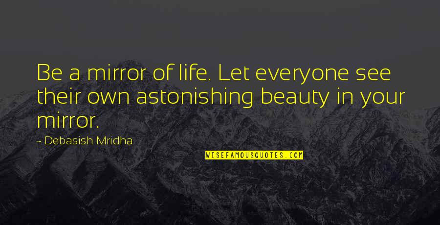 See Your Own Beauty Quotes By Debasish Mridha: Be a mirror of life. Let everyone see