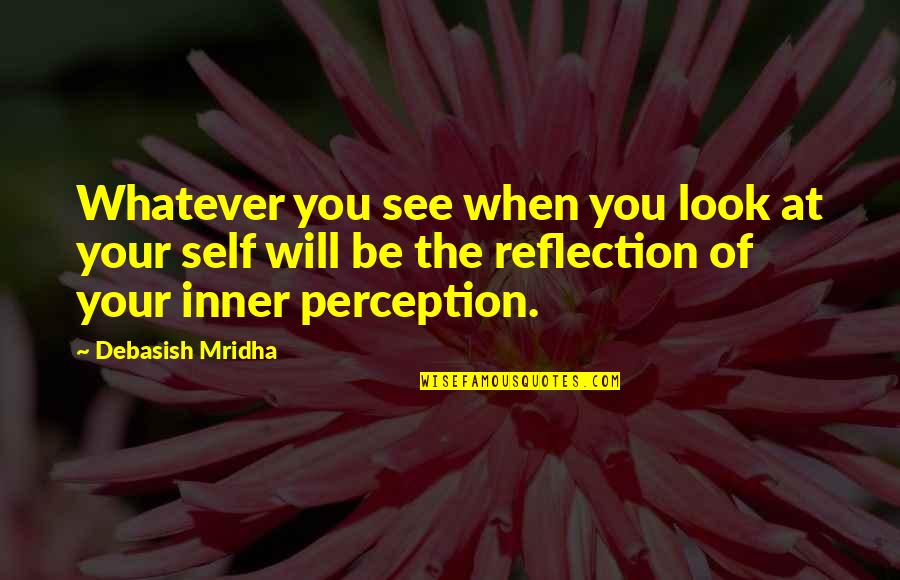 See Your Reflection Quotes By Debasish Mridha: Whatever you see when you look at your