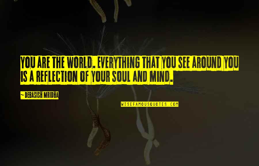 See Your Reflection Quotes By Debasish Mridha: You are the world. Everything that you see