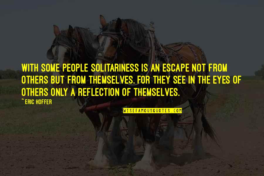 See Your Reflection Quotes By Eric Hoffer: With some people solitariness is an escape not