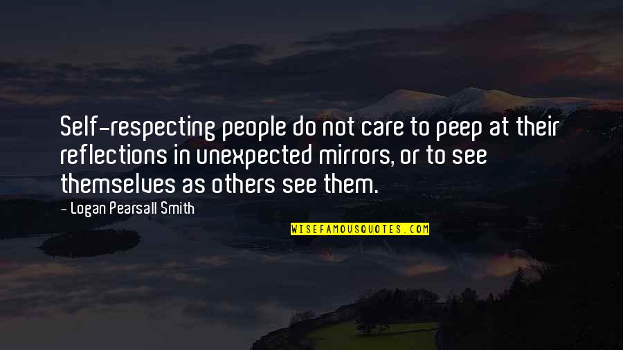 See Your Reflection Quotes By Logan Pearsall Smith: Self-respecting people do not care to peep at